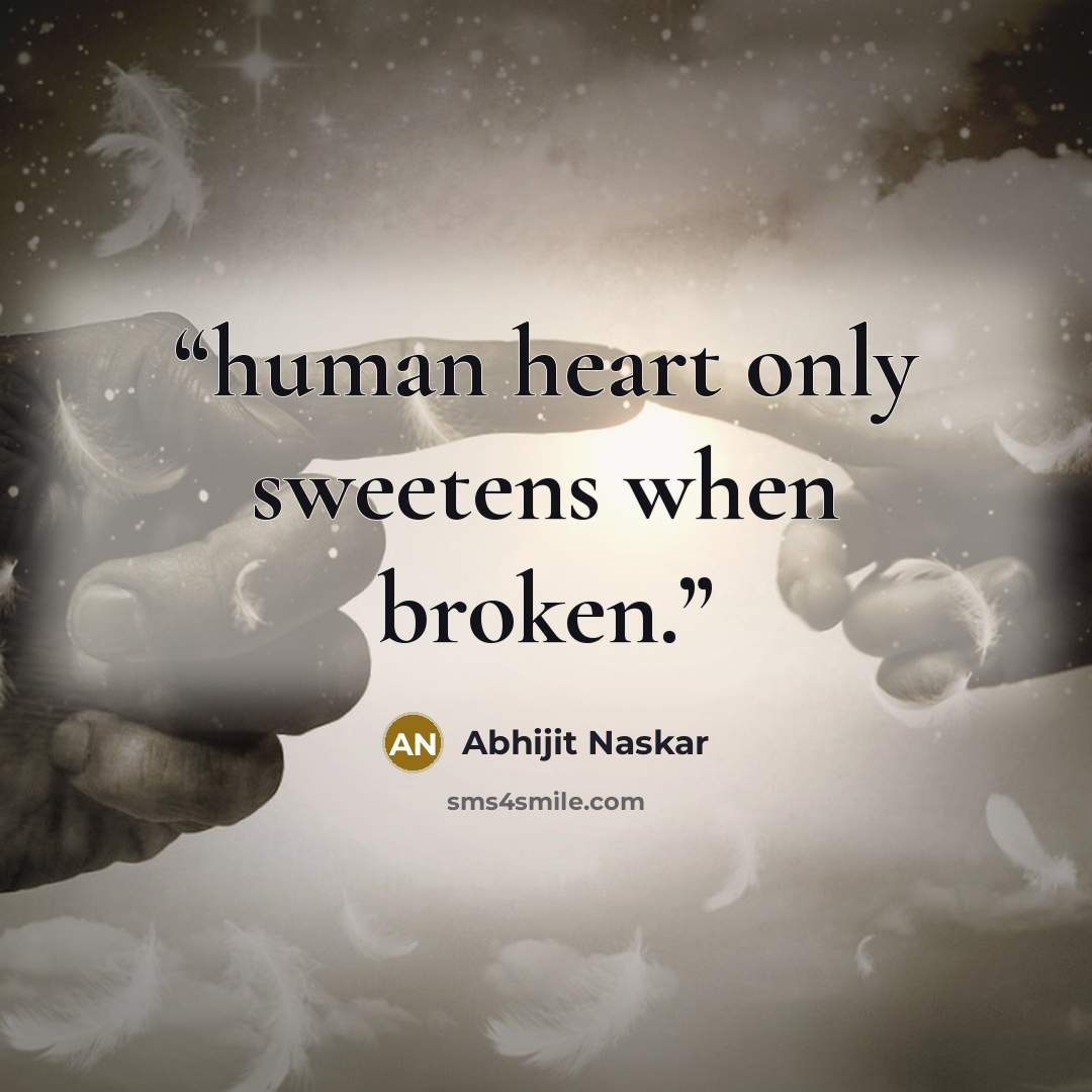 “human heart only sweetens when broken.” quote by Abhijit Naskar