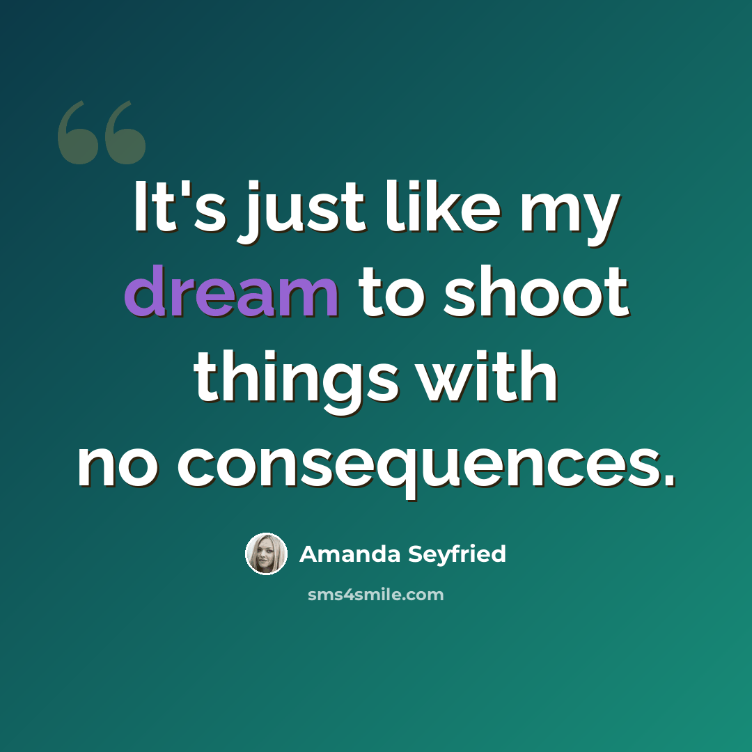 “It's just like my dream to shoot things with no consequences.” quote by Amanda Seyfried