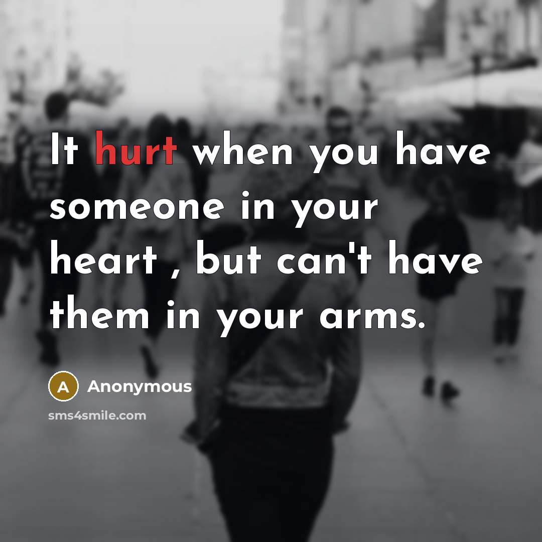 “It hurt when you have someone in your heart , but can't have them in your arms.” quote by Anonymous