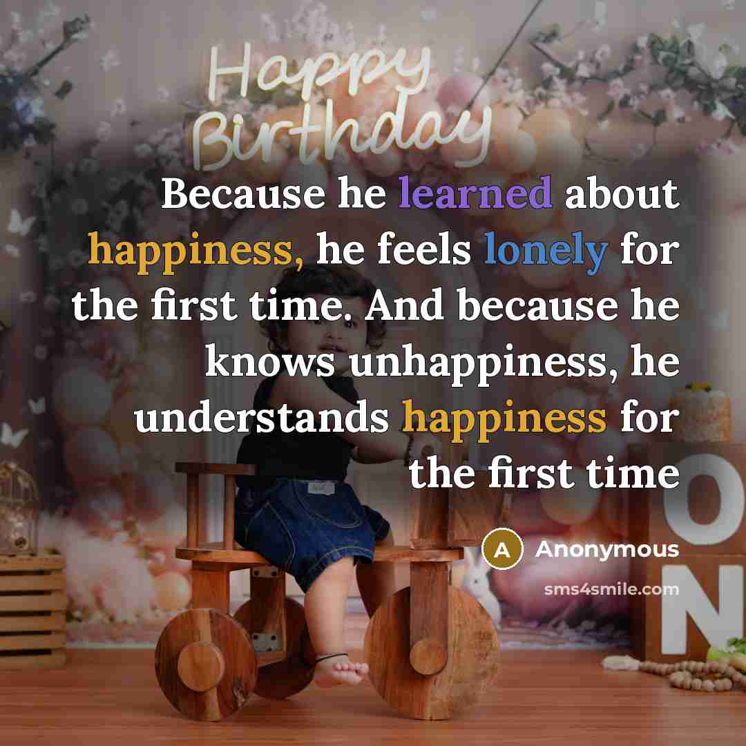 “Because he learned about happiness, he feels lonely for the first time. And because he knows unhappiness, he understands happiness for the first time” quote by Anonymous