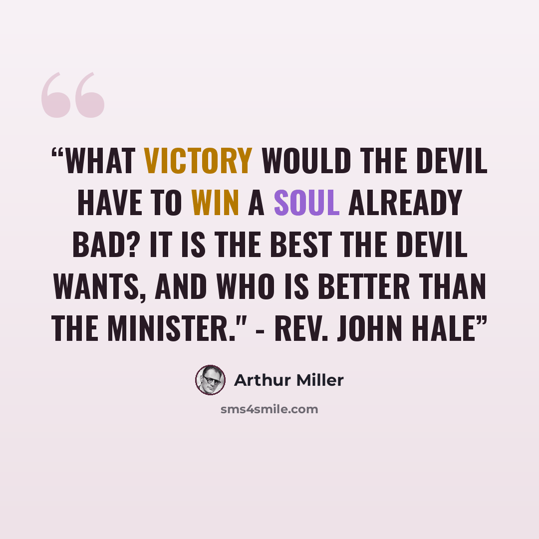 “What victory would the Devil have to win a soul already bad? It is the best the Devil wants, and who is better than the minister." - Rev. John Hale” quote by Arthur Miller