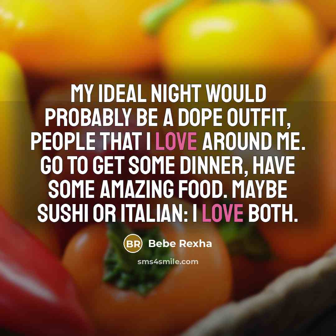 “My ideal night would probably be a dope outfit, people that I love around me. Go to get some dinner, have some amazing food. Maybe sushi or Italian: I love both.” quote by Bebe Rexha