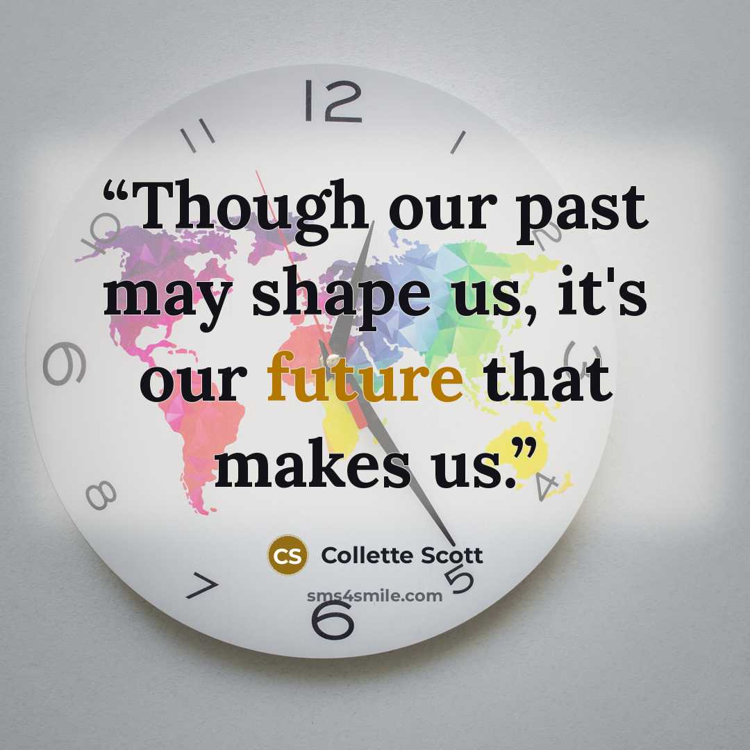 “Though our past may shape us, it's our future that makes us.” quote by Collette Scott