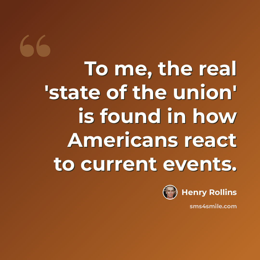 “To me, the real 'state of the union' is found in how Americans react to current events.” quote by Henry Rollins