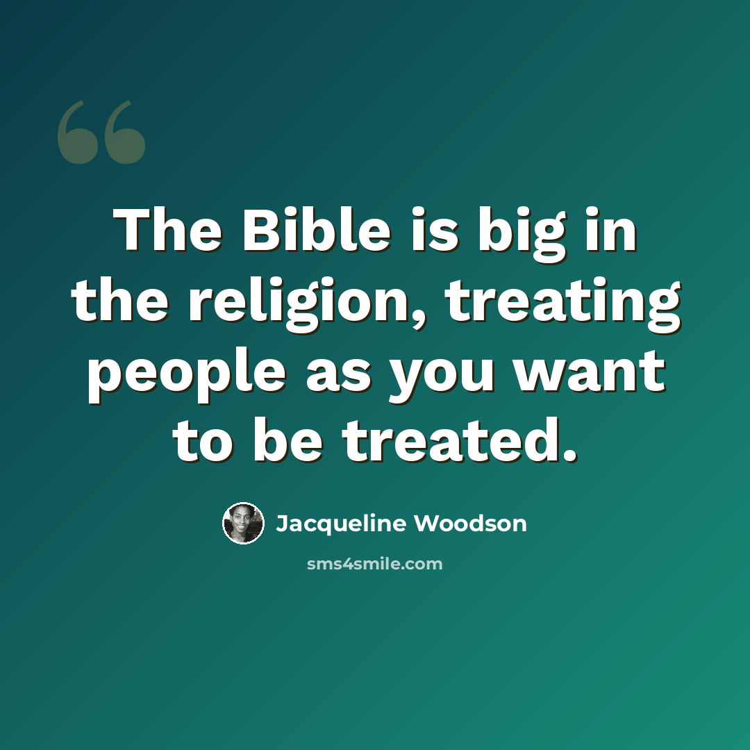 “The Bible is big in the religion, treating people as you want to be treated.” quote by Jacqueline Woodson