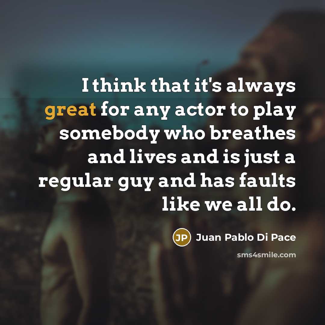 “I think that it's always great for any actor to play somebody who breathes and lives and is just a regular guy and has faults like we all do.” quote by Juan Pablo Di Pace