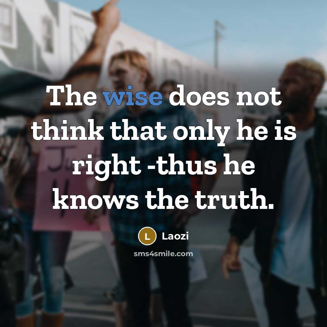 “The wise does not think that only he is right -thus he knows the truth.” quote by Laozi