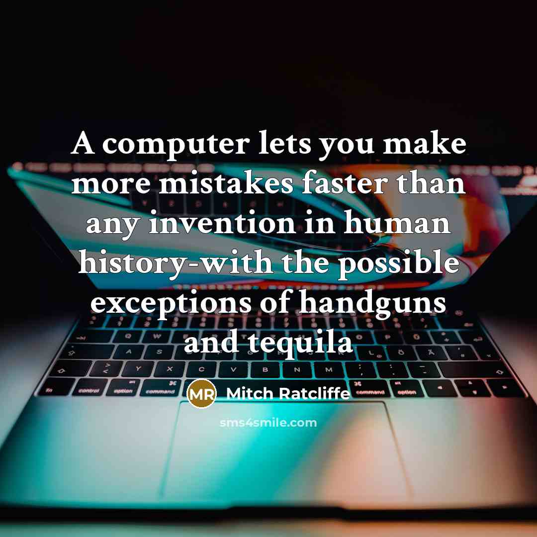 “A computer lets you make more mistakes faster than any invention in human history-with the possible exceptions of handguns and tequila” quote by Mitch Ratcliffe
