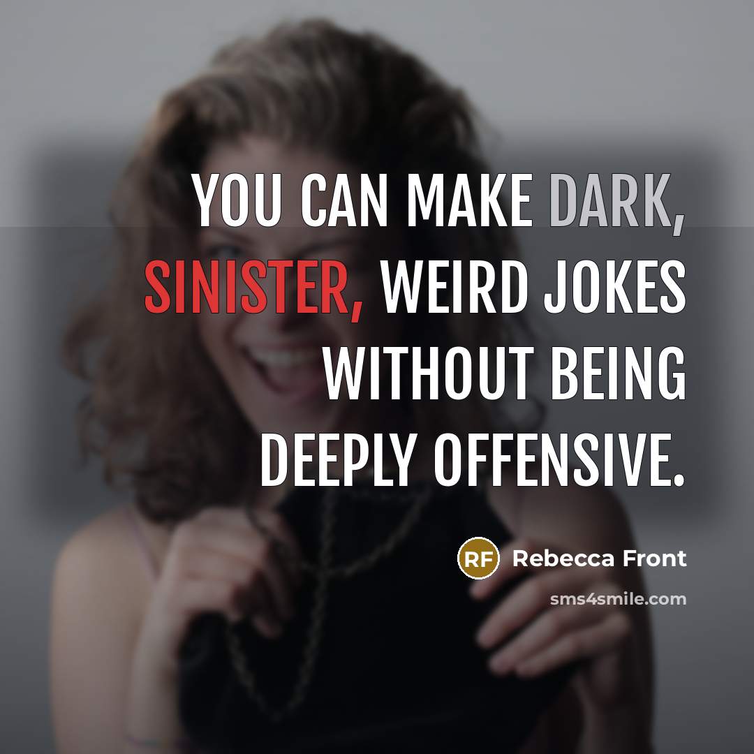 “You can make dark, sinister, weird jokes without being deeply offensive.” quote by Rebecca Front
