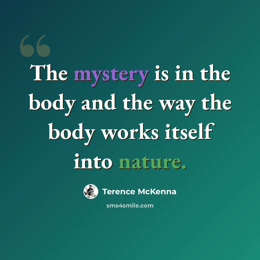 “The mystery is in the body and the way the body works itself into nature.” quote by Terence McKenna