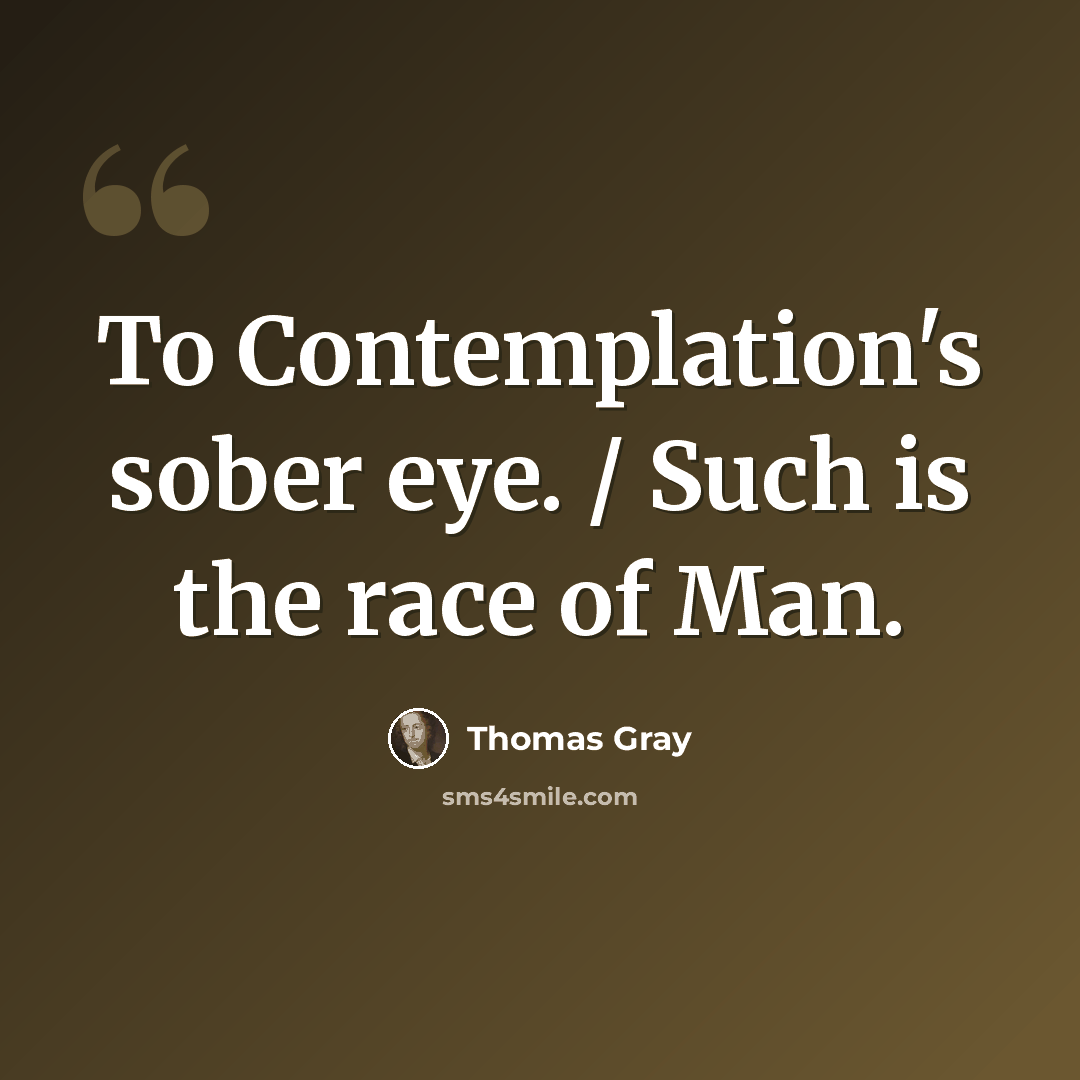 “To Contemplation's sober eye. / Such is the race of Man.” quote by Thomas Gray