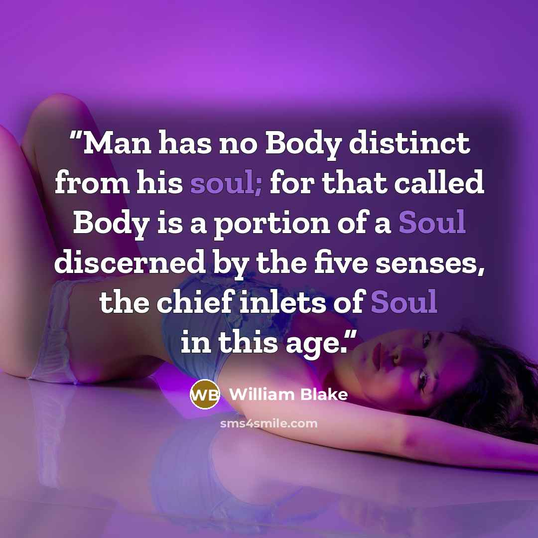 “Man has no Body distinct from his soul; for that called Body is a portion of a Soul discerned by the five senses, the chief inlets of Soul in this age.” quote by William Blake