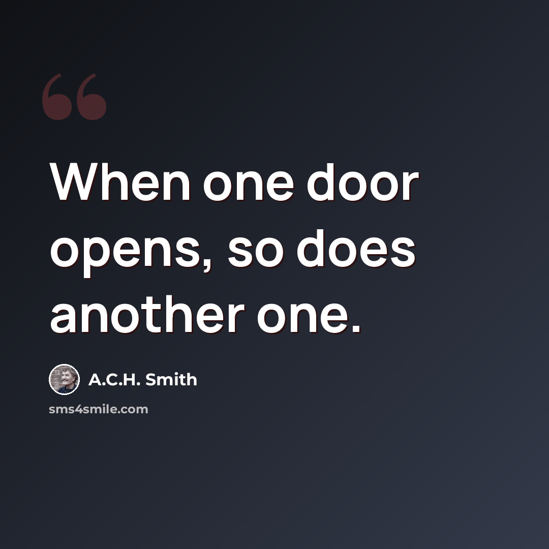 “When one door opens, so does another one.” quote by A.C.H. Smith