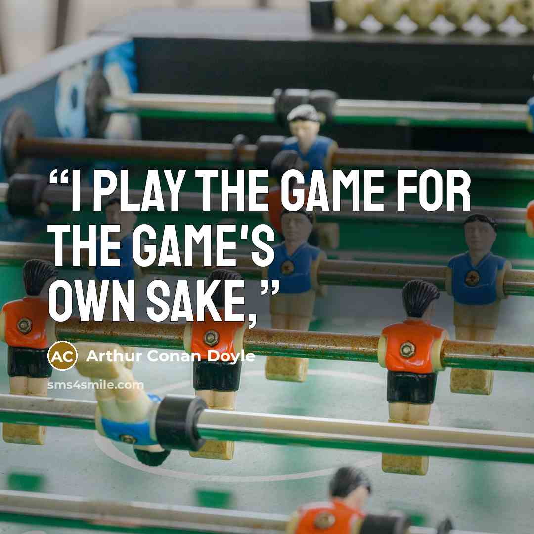 “I play the game for the game's own sake,” quote by Arthur Conan Doyle