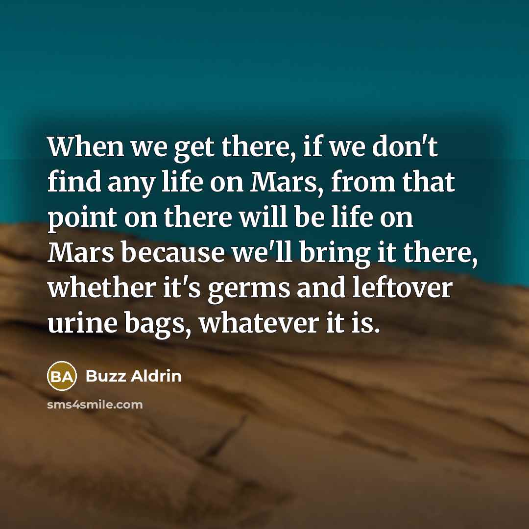 “When we get there, if we don't find any life on Mars, from that point on there will be life on Mars because we'll bring it there, whether it's germs and leftover urine bags, whatever it is.” quote by Buzz Aldrin