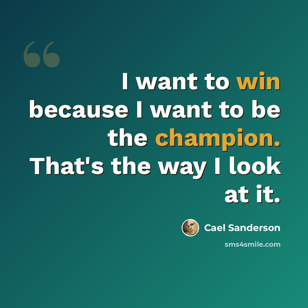 “I want to win because I want to be the champion. That's the way I look at it.” quote by Cael Sanderson