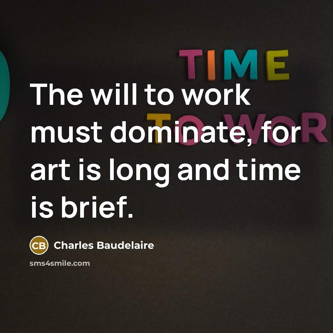 “The will to work must dominate, for art is long and time is brief.” quote by Charles Baudelaire