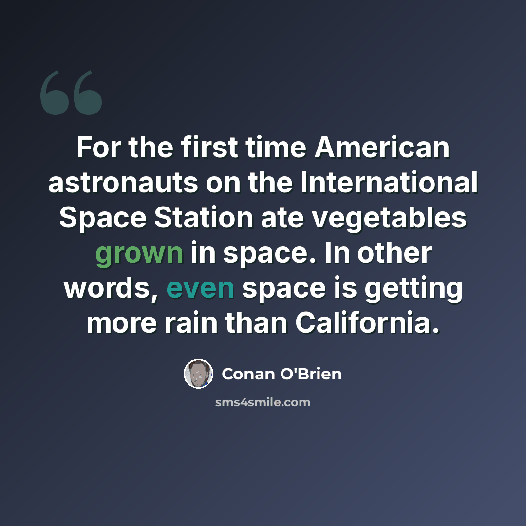 “For the first time American astronauts on the International Space Station ate vegetables grown in space. In other words, even space is getting more rain than California.” quote by Conan O'Brien