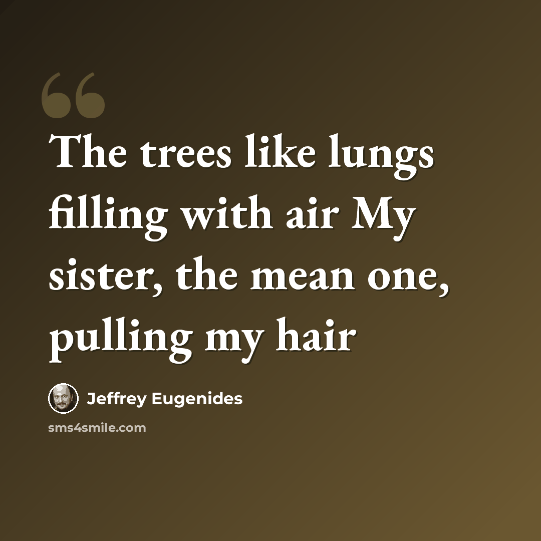 “The trees like lungs filling with air My sister, the mean one, pulling my hair” quote by Jeffrey Eugenides