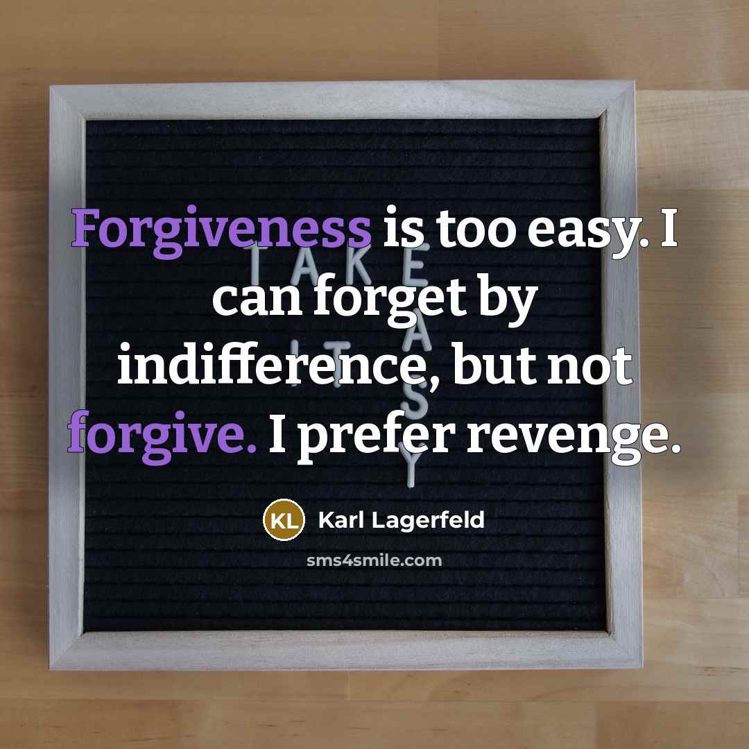 “Forgiveness is too easy. I can forget by indifference, but not forgive. I prefer revenge.” quote by Karl Lagerfeld