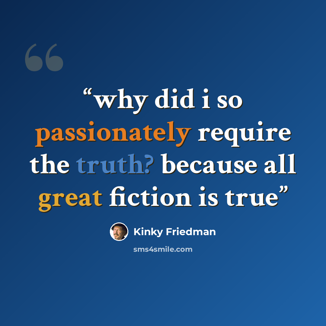 “why did i so passionately require the truth? because all great fiction is true” quote by Kinky Friedman