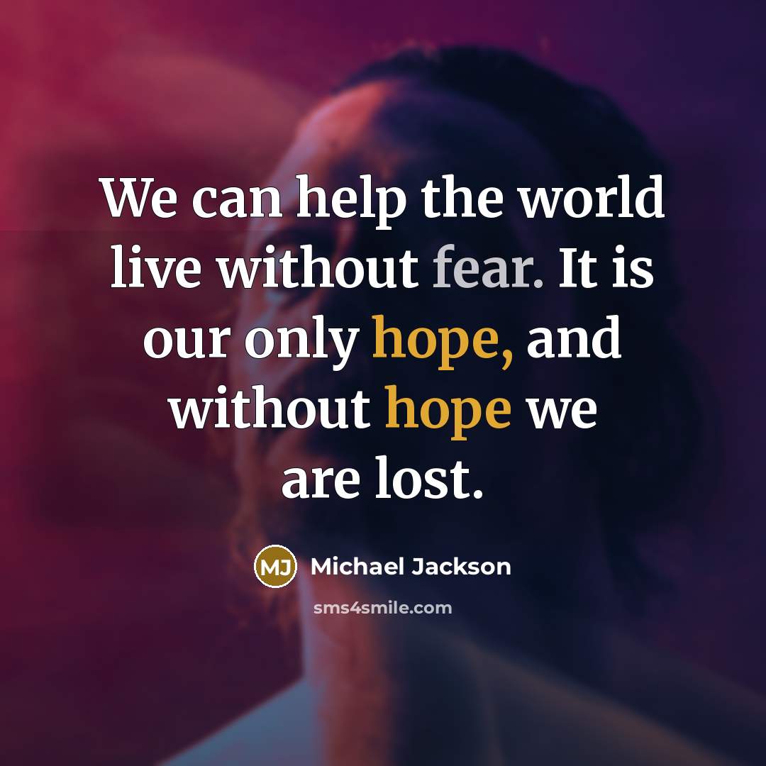 “We can help the world live without fear. It is our only hope, and without hope we are lost.” quote by Michael Jackson