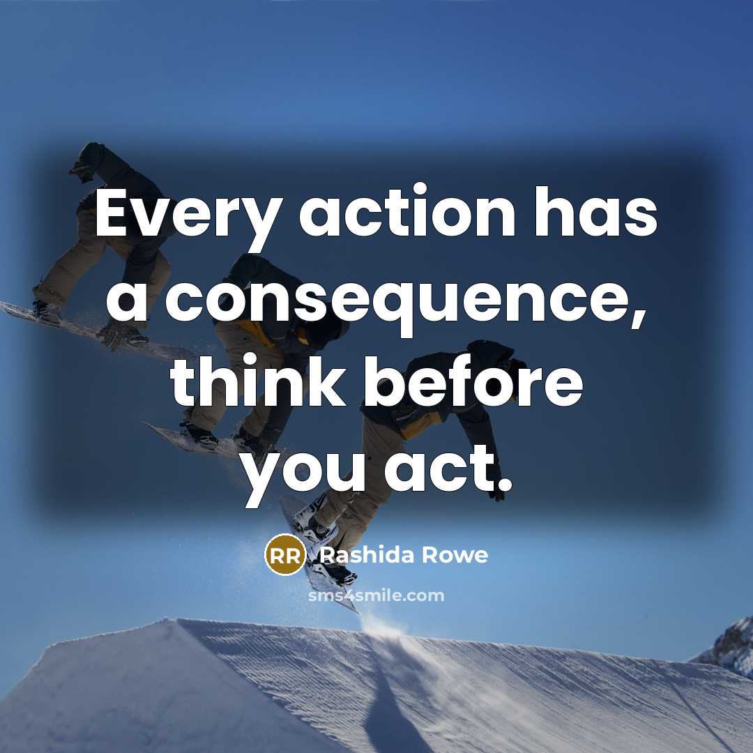 “Every action has a consequence, think before you act.” quote by Rashida Rowe