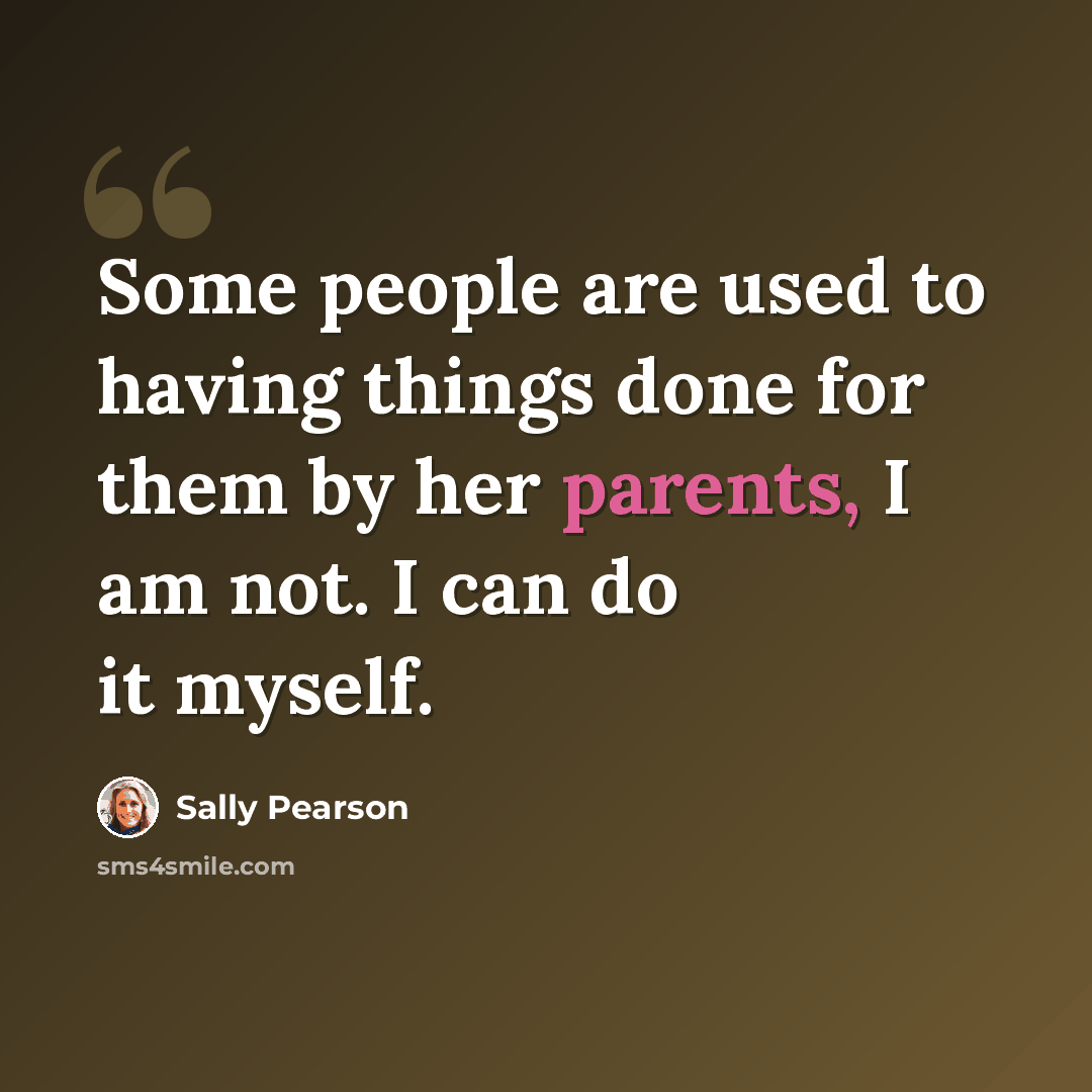 “Some people are used to having things done for them by her parents, I am not. I can do it myself.” quote by Sally Pearson