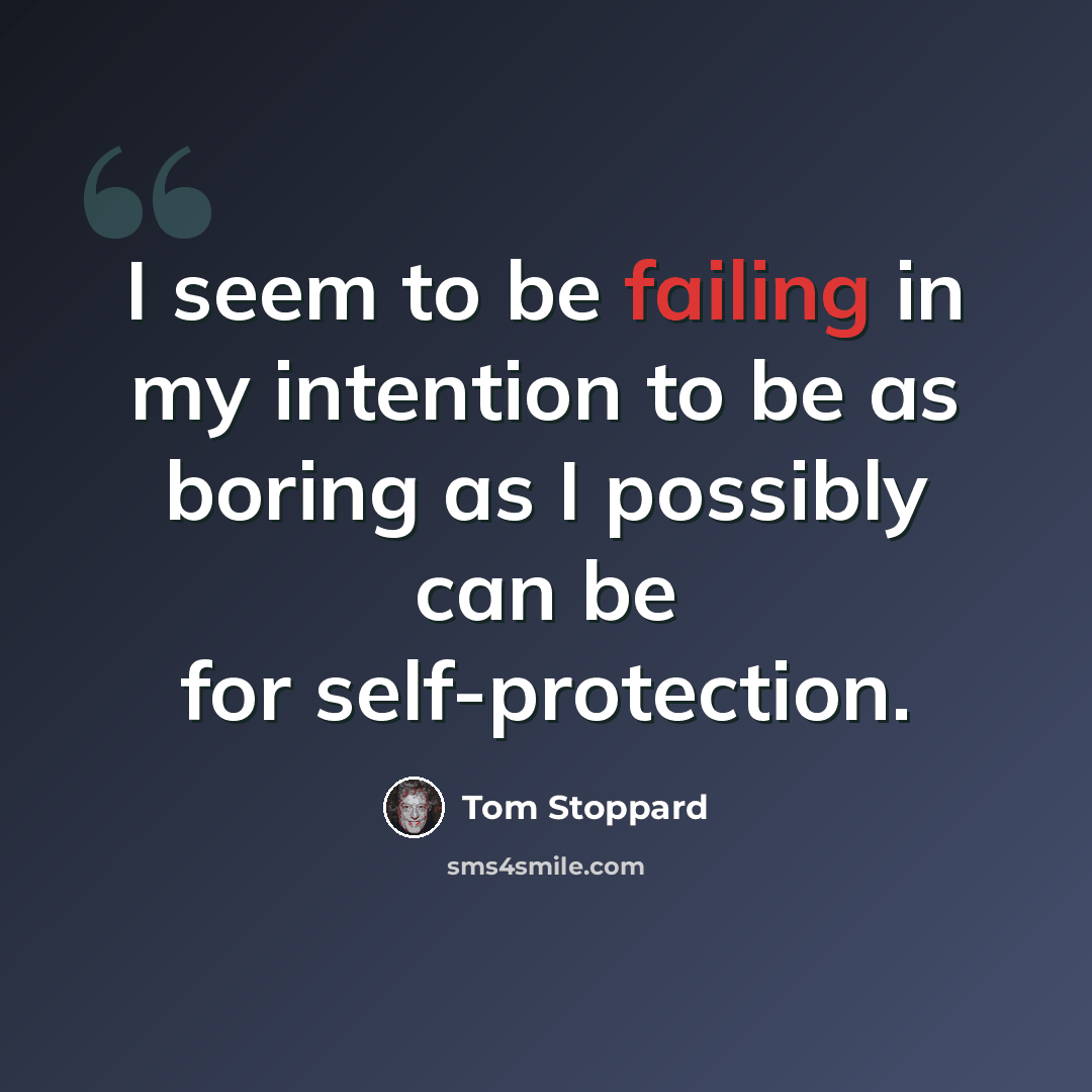 “I seem to be failing in my intention to be as boring as I possibly can be for self-protection.” quote by Tom Stoppard