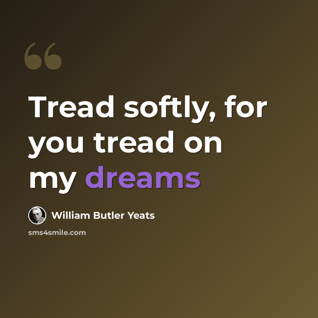 “Tread softly, for you tread on my dreams” quote by William Butler Yeats