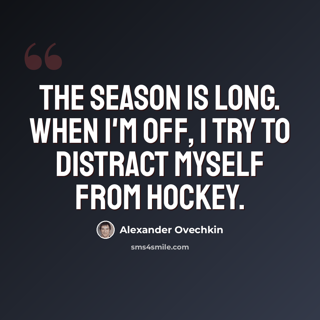 “The season is long. When I'm off, I try to distract myself from hockey.” quote by Alexander Ovechkin