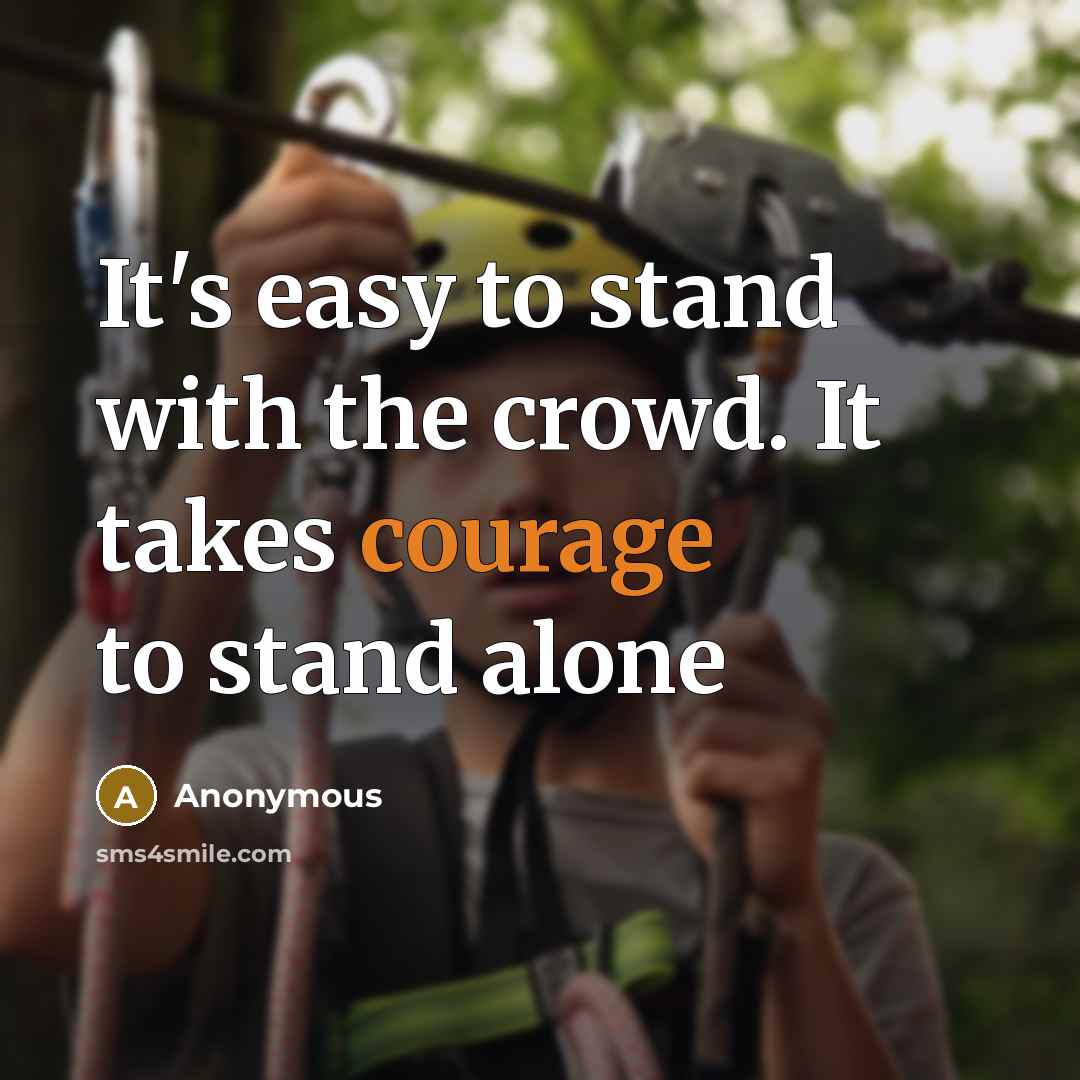 “It's easy to stand with the crowd. It takes courage to stand alone” quote by Anonymous