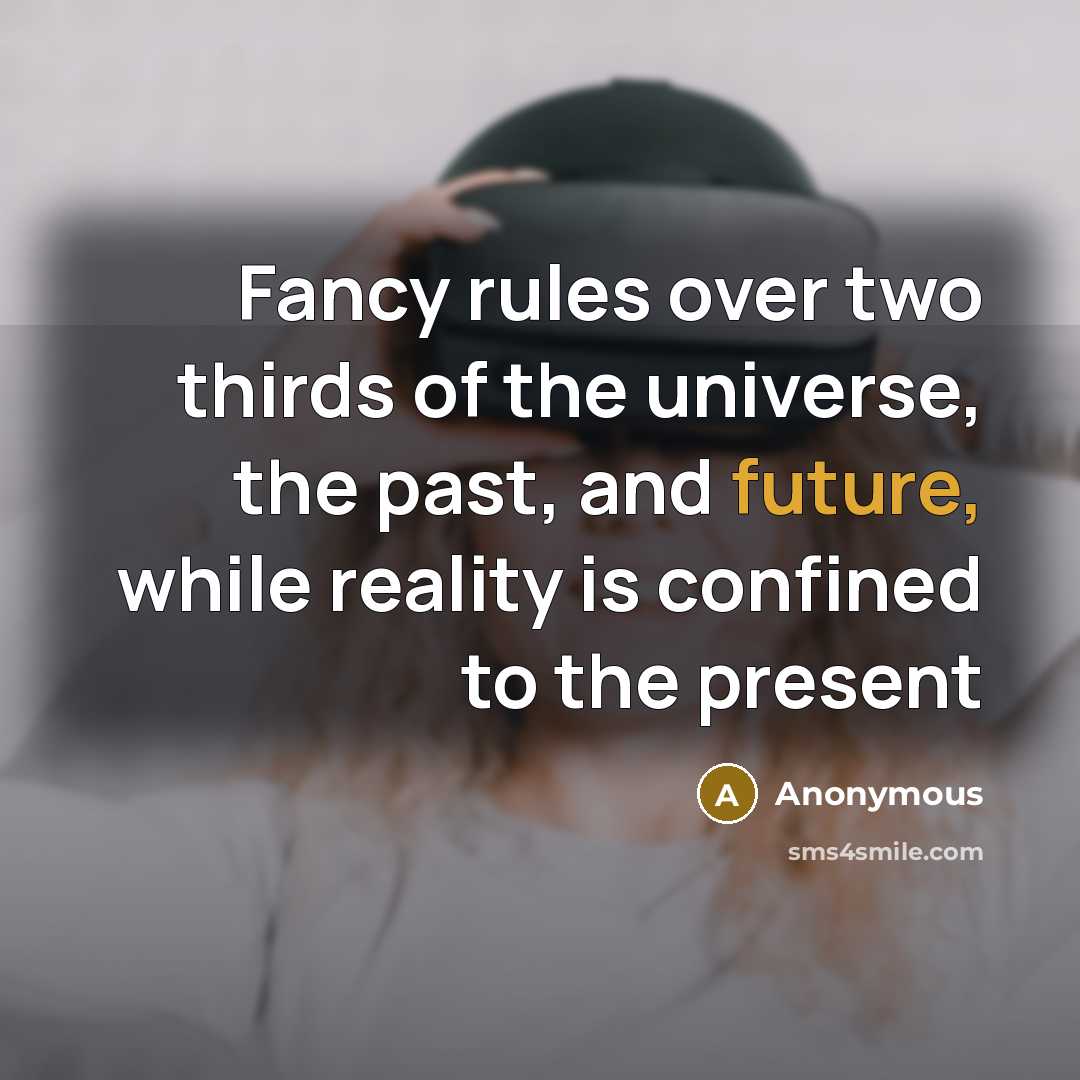 “Fancy rules over two thirds of the universe, the past, and future, while reality is confined to the present” quote by Anonymous