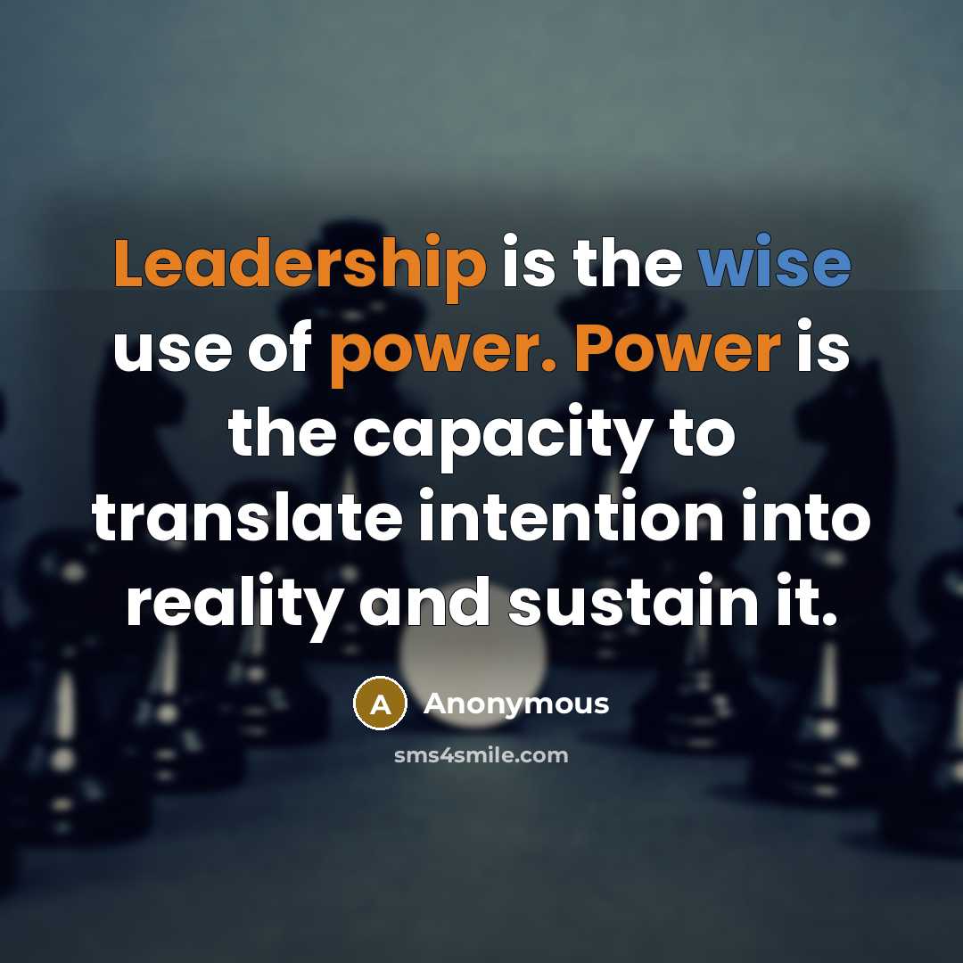 “Leadership is the wise use of power. Power is the capacity to translate intention into reality and sustain it.” quote by Anonymous