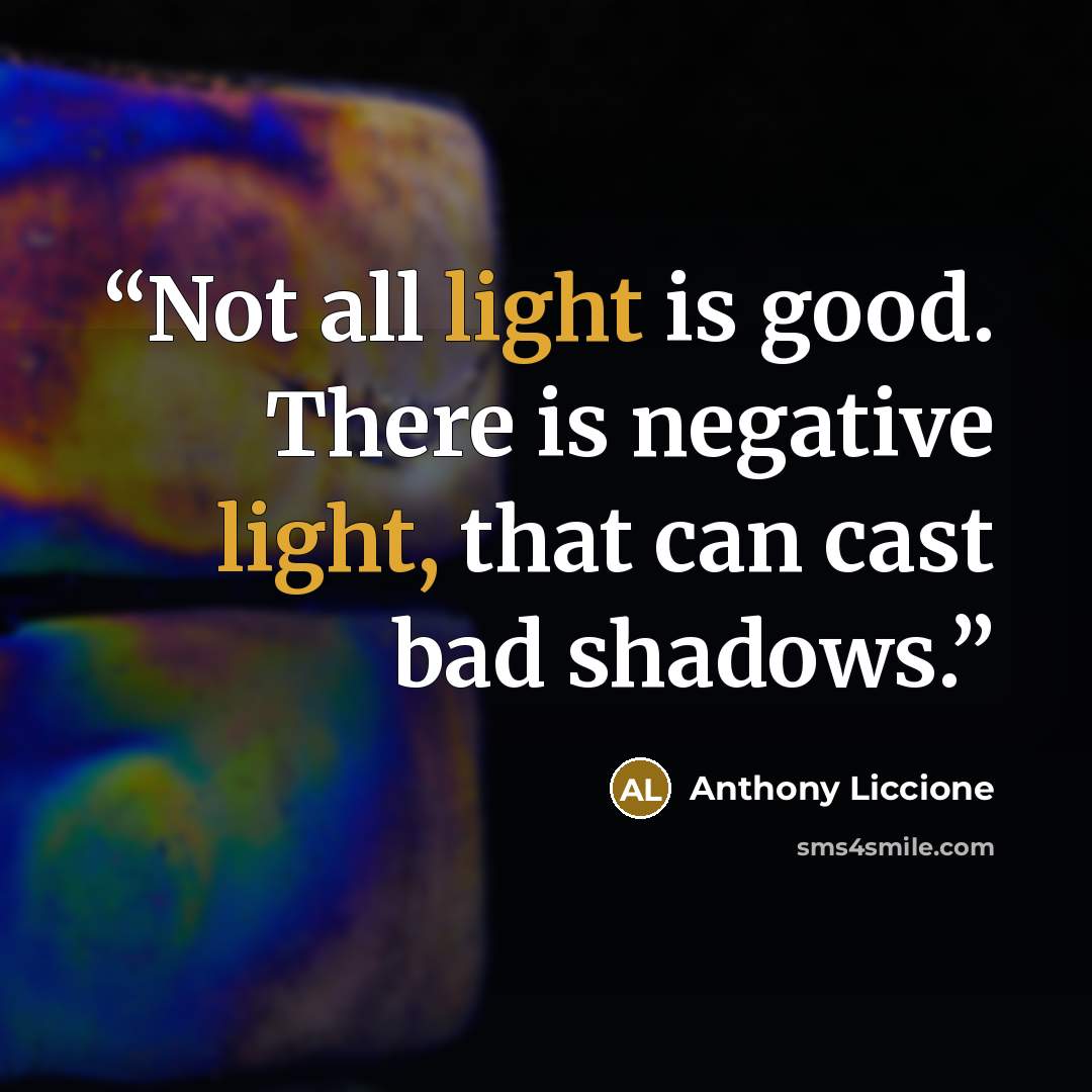 “Not all light is good. There is negative light, that can cast bad shadows.” quote by Anthony Liccione