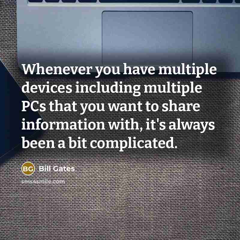 “Whenever you have multiple devices including multiple PCs that you want to share information with, it's always been a bit complicated.” quote by Bill Gates