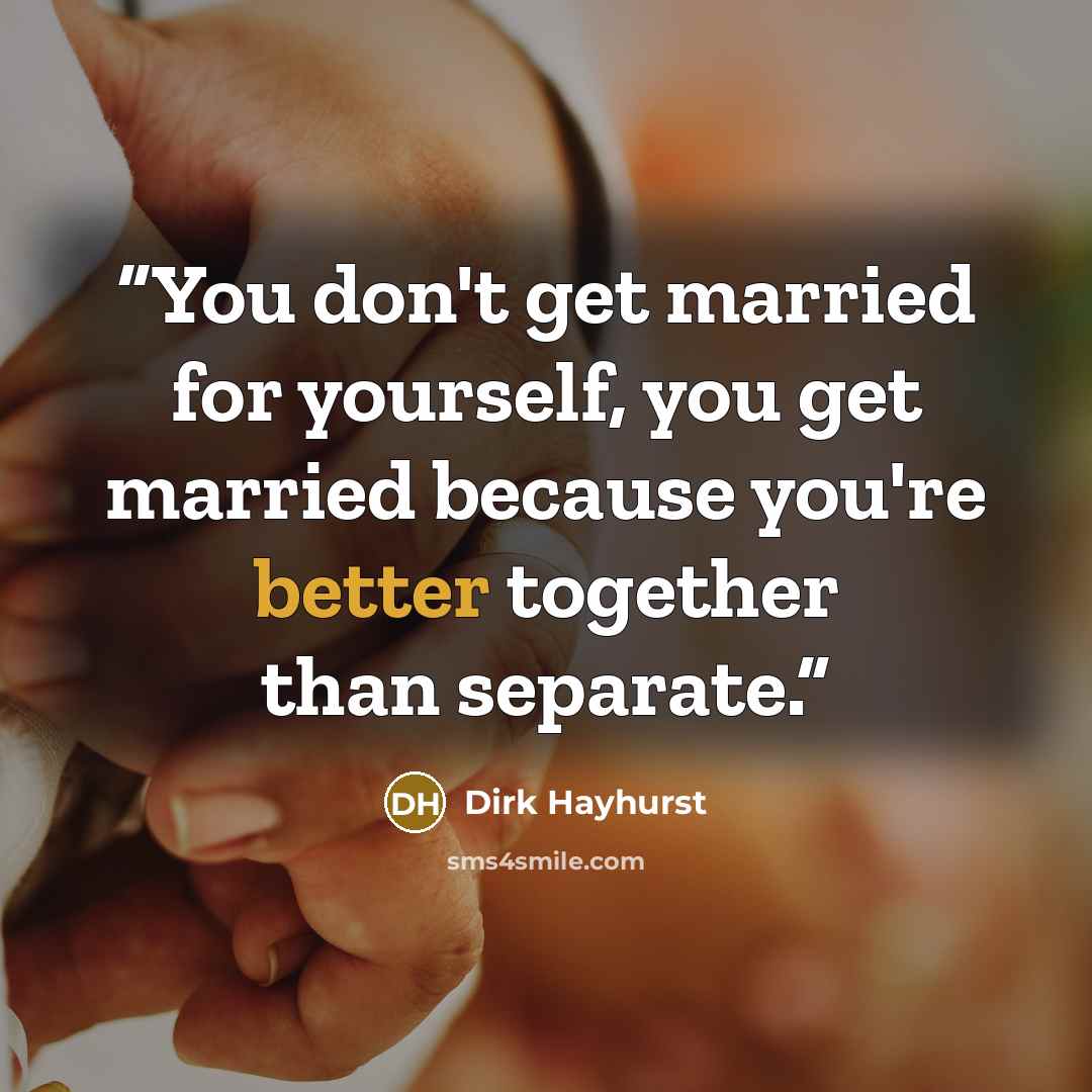 “You don't get married for yourself, you get married because you're better together than separate.” quote by Dirk Hayhurst