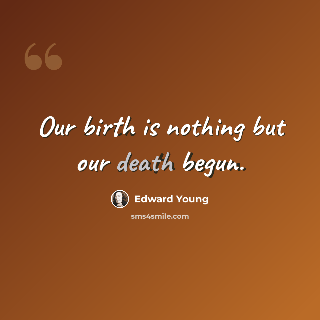 “Our birth is nothing but our death begun.” quote by Edward Young