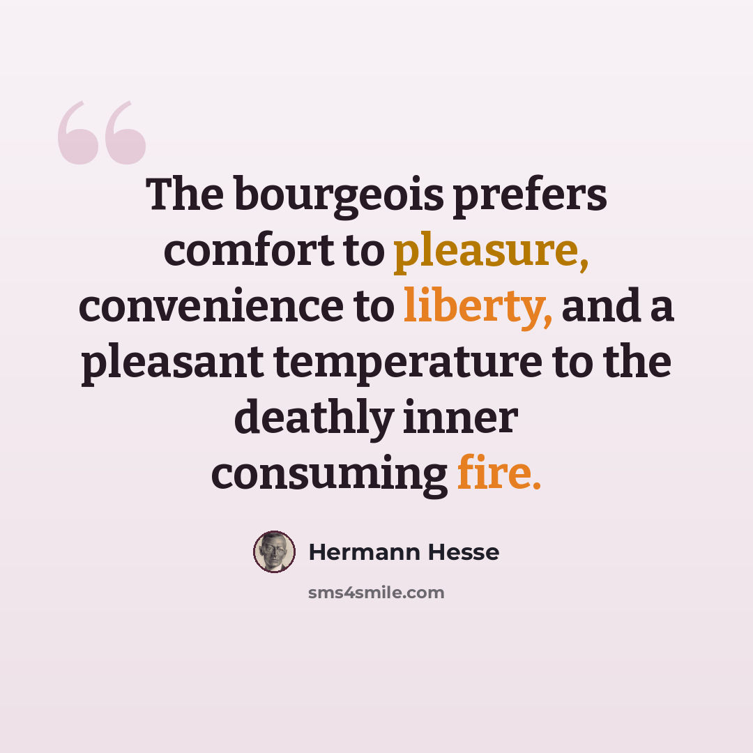 “The bourgeois prefers comfort to pleasure, convenience to liberty, and a pleasant temperature to the deathly inner consuming fire.” quote by Hermann Hesse