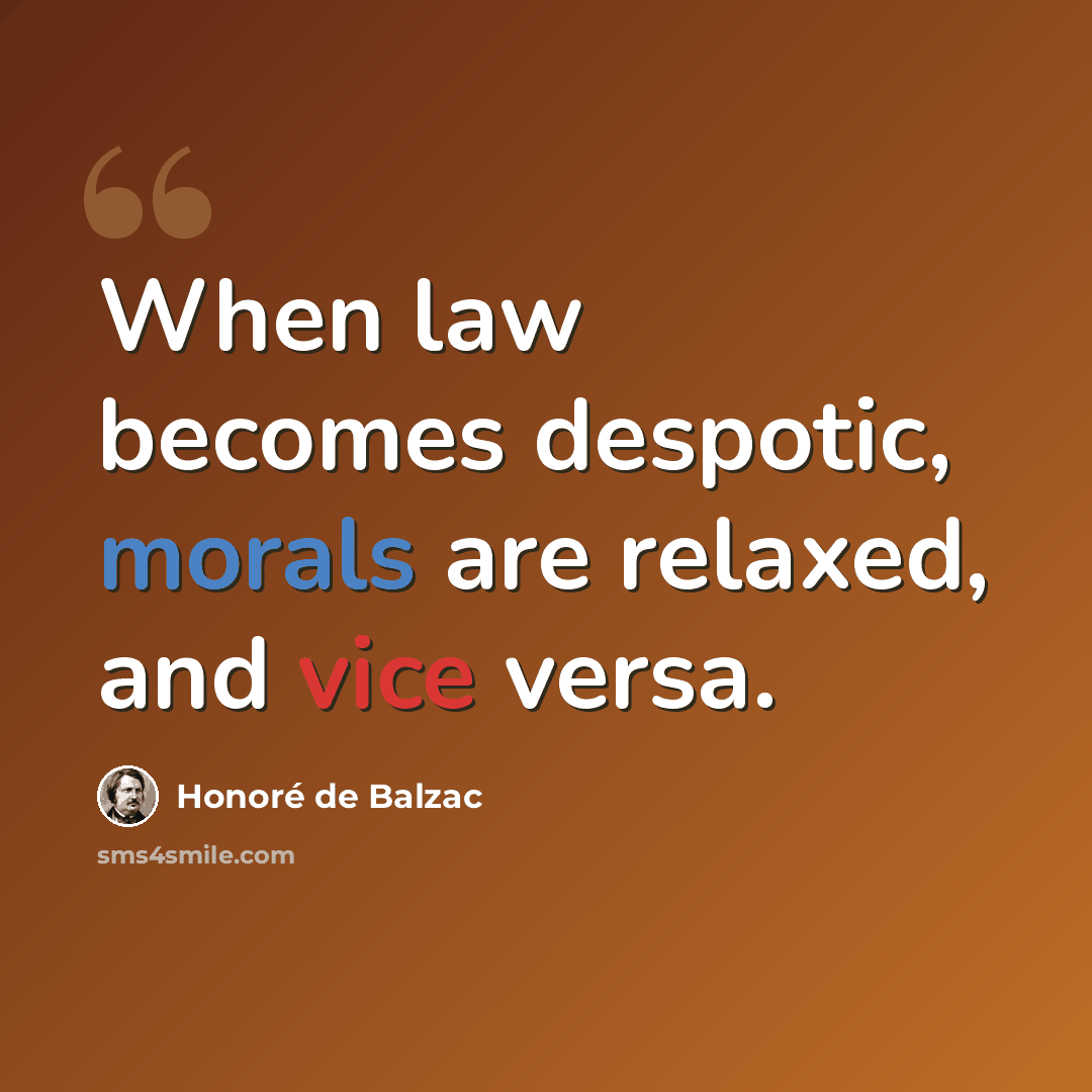 “When law becomes despotic, morals are relaxed, and vice versa.” quote by Honore de Balzac