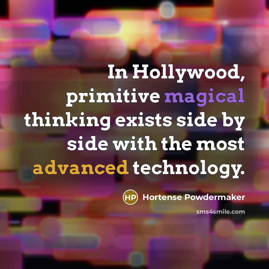 “In Hollywood, primitive magical thinking exists side by side with the most advanced technology.” quote by Hortense Powdermaker