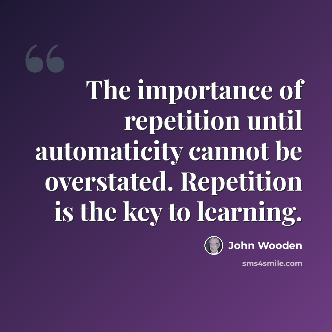 “The importance of repetition until automaticity cannot be overstated. Repetition is the key to learning.” quote by John Wooden
