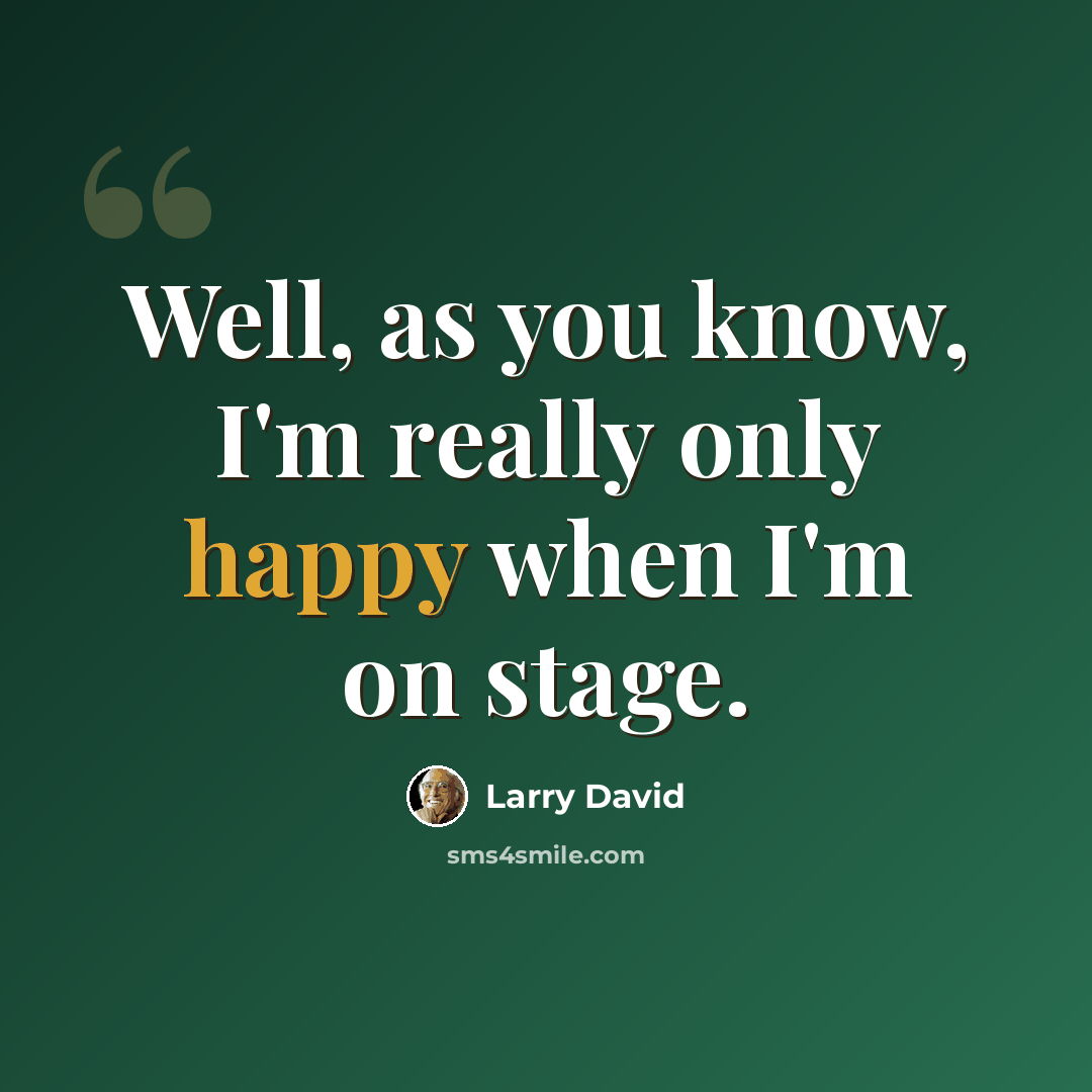 “Well, as you know, I'm really only happy when I'm on stage.” quote by Larry David