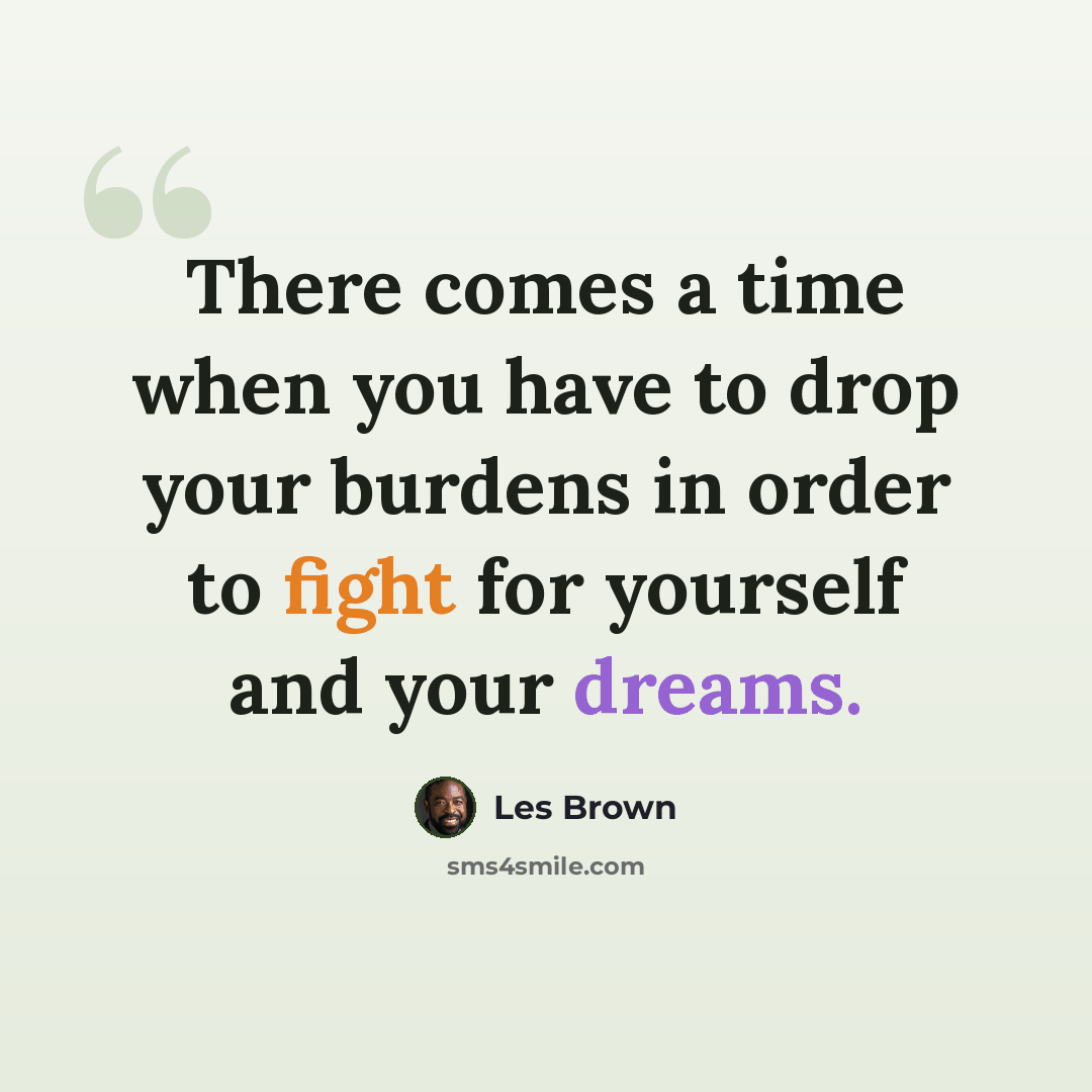 “There comes a time when you have to drop your burdens in order to fight for yourself and your dreams.” quote by Les Brown