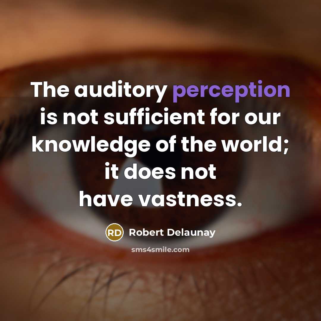 “The auditory perception is not sufficient for our knowledge of the world; it does not have vastness.” quote by Robert Delaunay