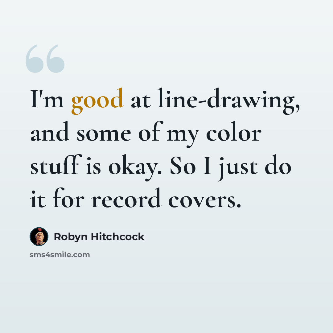 “I'm good at line-drawing, and some of my color stuff is okay. So I just do it for record covers.” quote by Robyn Hitchcock