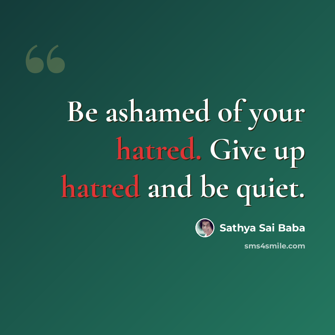 “Be ashamed of your hatred. Give up hatred and be quiet.” quote by Sathya Sai Baba