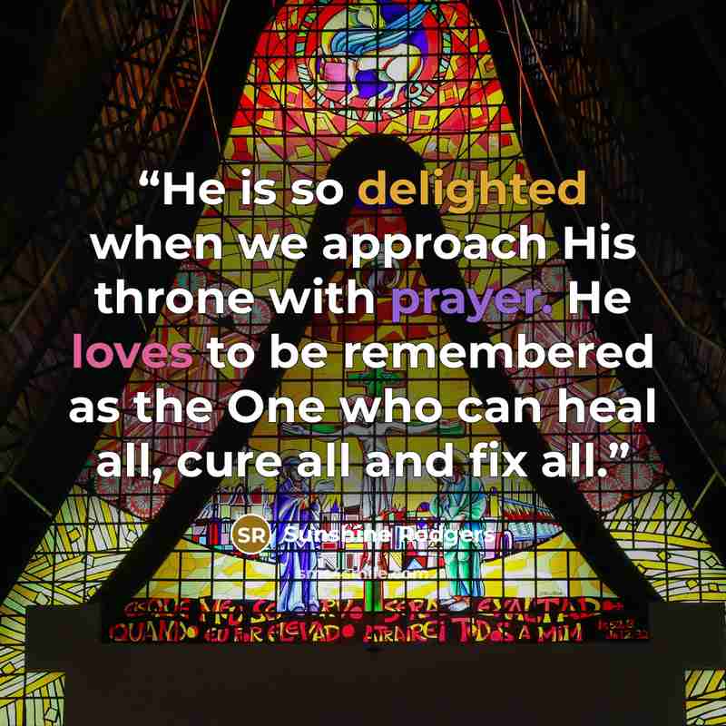 “He is so delighted when we approach His throne with prayer. He loves to be remembered as the One who can heal all, cure all and fix all.” quote by Sunshine Rodgers