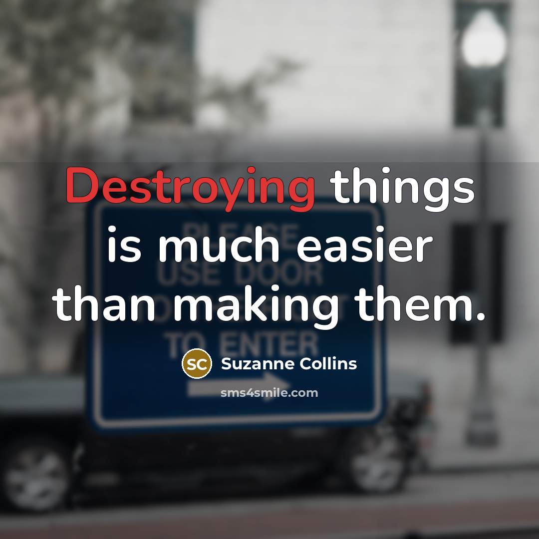 “Destroying things is much easier than making them.” quote by Suzanne Collins