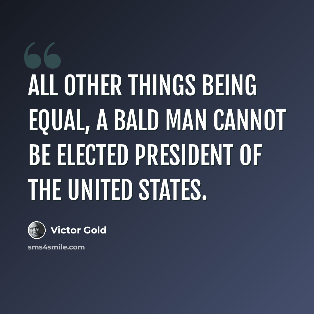 “All other things being equal, a bald man cannot be elected President of the United States.” quote by Victor Gold